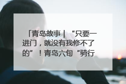 青岛故事｜“只要一进门，就没有我修不了的”！青岛六旬“骑行侠”有个隐藏身份，社区“全能维修工”