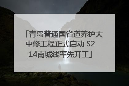 青岛普通国省道养护大中修工程正式启动 S214南城线率先开工