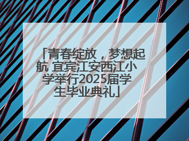 青春绽放，梦想起航 宜宾江安西江小学举行2025届学生毕业典礼