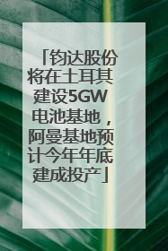 钧达股份将在土耳其建设5GW电池基地，阿曼基地预计今年年底建成投产