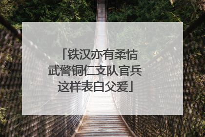 铁汉亦有柔情 武警铜仁支队官兵这样表白父爱