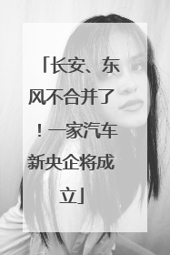 长安、东风不合并了！一家汽车新央企将成立