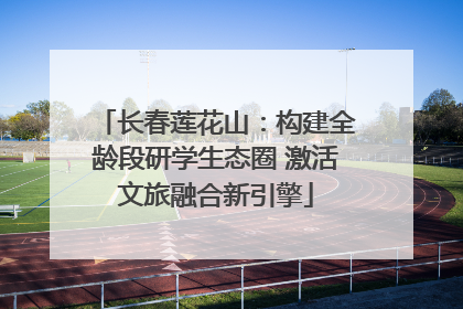 长春莲花山：构建全龄段研学生态圈 激活文旅融合新引擎