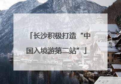 长沙积极打造“中国入境游第二站”