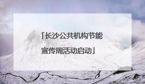 长沙公共机构节能宣传周活动启动