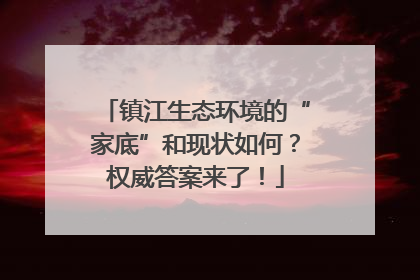 镇江生态环境的“家底”和现状如何？权威答案来了！