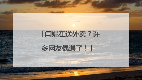 闫妮在送外卖？许多网友偶遇了！