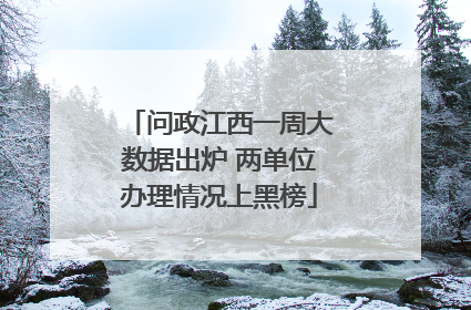 问政江西一周大数据出炉 两单位办理情况上黑榜
