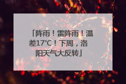 阵雨！雷阵雨！温差17℃！下周，洛阳天气大反转