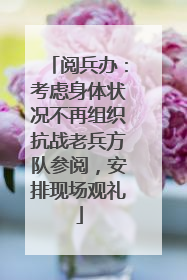 阅兵办：考虑身体状况不再组织抗战老兵方队参阅，安排现场观礼