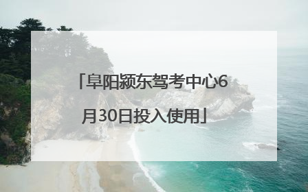 阜阳颍东驾考中心6月30日投入使用