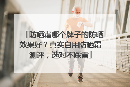防晒霜哪个牌子的防晒效果好？真实自用防晒霜测评，选对不踩雷