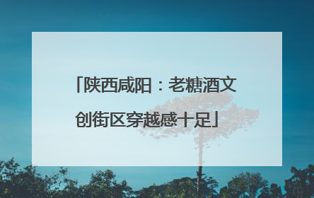 陕西咸阳：老糖酒文创街区穿越感十足