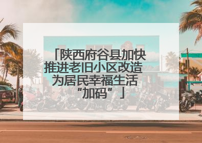 陕西府谷县加快推进老旧小区改造 为居民幸福生活“加码”