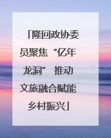 隆回政协委员聚焦“亿年龙洞” 推动文旅融合赋能乡村振兴