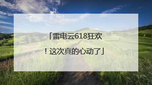 雷电云618狂欢！这次真的心动了