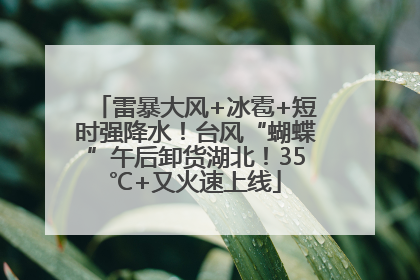 雷暴大风+冰雹+短时强降水！台风“蝴蝶”午后卸货湖北！35℃+又火速上线