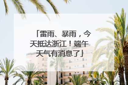 雷雨、暴雨，今天抵达浙江！端午天气有消息了