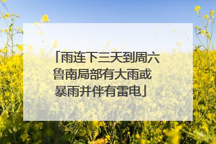 雨连下三天到周六 鲁南局部有大雨或暴雨并伴有雷电