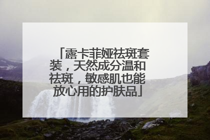 露卡菲娅祛斑套装，天然成分温和祛斑，敏感肌也能放心用的护肤品