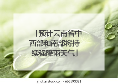 预计云南省中西部和南部将持续强降雨天气