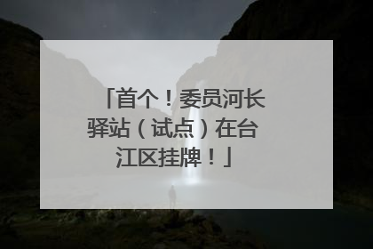 首个！委员河长驿站（试点）在台江区挂牌！