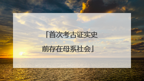 首次考古证实史前存在母系社会