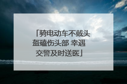 骑电动车不戴头盔磕伤头部 幸遇交警及时送医