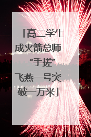 高二学生成火箭总师 “手搓”飞燕一号突破一万米