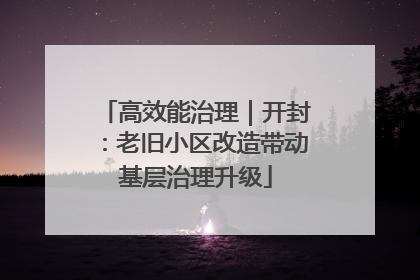 高效能治理｜开封：老旧小区改造带动基层治理升级