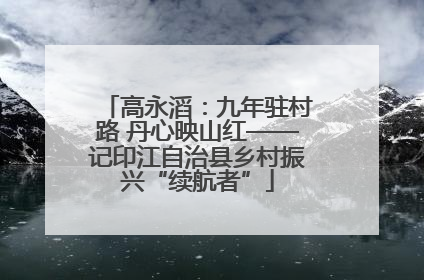 高永滔：九年驻村路 丹心映山红——记印江自治县乡村振兴“续航者”