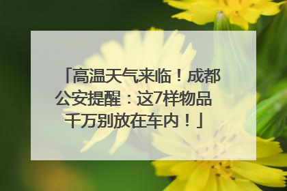 高温天气来临！成都公安提醒：这7样物品千万别放在车内！
