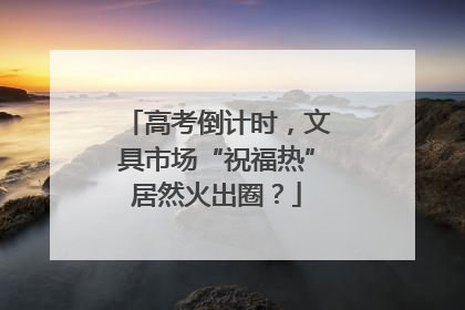 高考倒计时，文具市场“祝福热”居然火出圈？