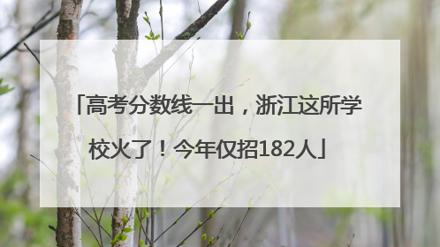 高考分数线一出，浙江这所学校火了！今年仅招182人