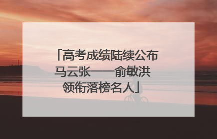 高考成绩陆续公布 马云张一一俞敏洪领衔落榜名人