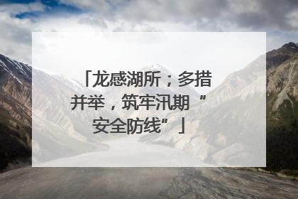 龙感湖所；多措并举，筑牢汛期“安全防线”