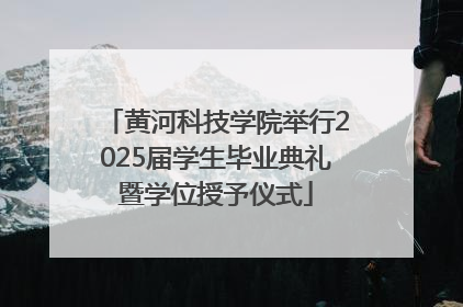 黄河科技学院举行2025届学生毕业典礼暨学位授予仪式