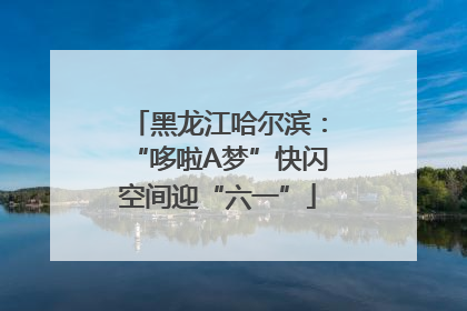 黑龙江哈尔滨：“哆啦A梦”快闪空间迎“六一”