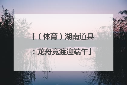 （体育）湖南道县：龙舟竞渡迎端午