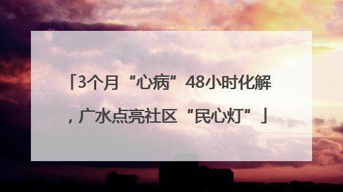3个月“心病”48小时化解，广水点亮社区“民心灯”
