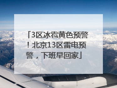 3区冰雹黄色预警！北京13区雷电预警，下班早回家