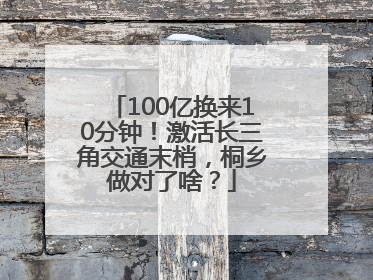 100亿换来10分钟！激活长三角交通末梢，桐乡做对了啥？