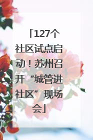 127个社区试点启动！苏州召开“城管进社区”现场会