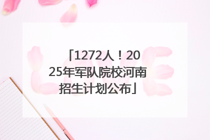 1272人！2025年军队院校河南招生计划公布