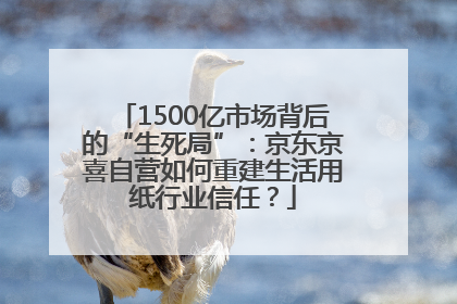 1500亿市场背后的“生死局”：京东京喜自营如何重建生活用纸行业信任？