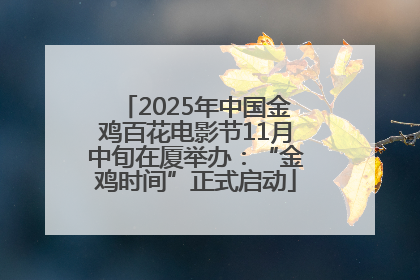 2025年中国金鸡百花电影节11月中旬在厦举办：“金鸡时间”正式启动