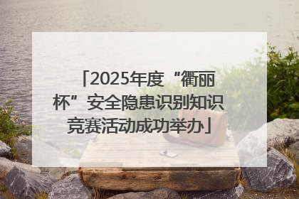 2025年度“衢丽杯”安全隐患识别知识竞赛活动成功举办
