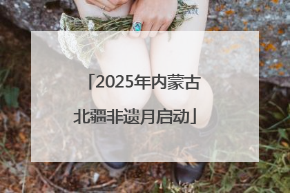 2025年内蒙古北疆非遗月启动