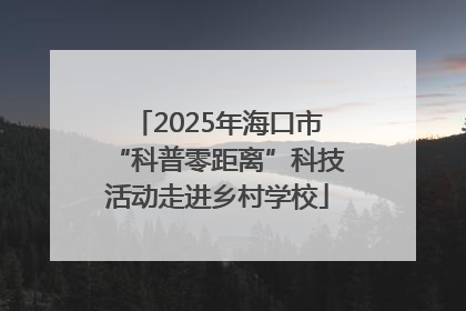 2025年海口市“科普零距离”科技活动走进乡村学校