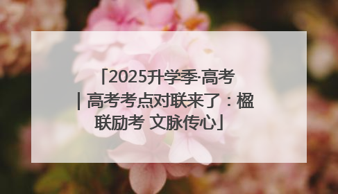 2025升学季·高考｜高考考点对联来了：楹联励考 文脉传心